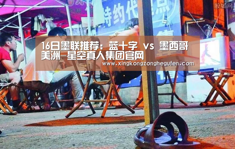 16日墨联推荐:蓝十字 vs 墨西哥美洲-星空真人集团官网(图3) 星空真人集团官网