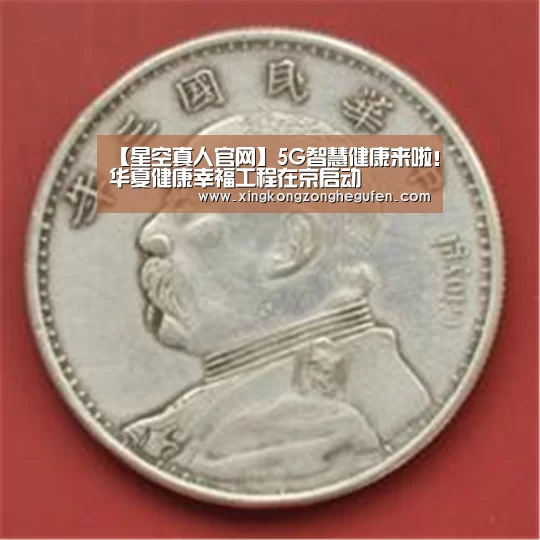 【星空真人官网】5G智慧健康来啦!华夏健康幸福工程在京启动(图1) 星空真人官网