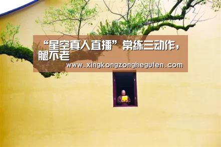 “星空真人直播”常练三动作,腿不老(图1) 星空真人集团官网