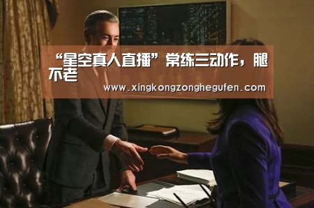 “星空真人直播”常练三动作,腿不老(图3) 星空真人集团官网