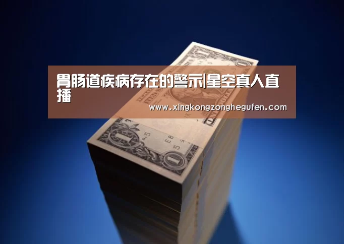 胃肠道疾病存在的警示|星空真人直播(图3) 星空真人