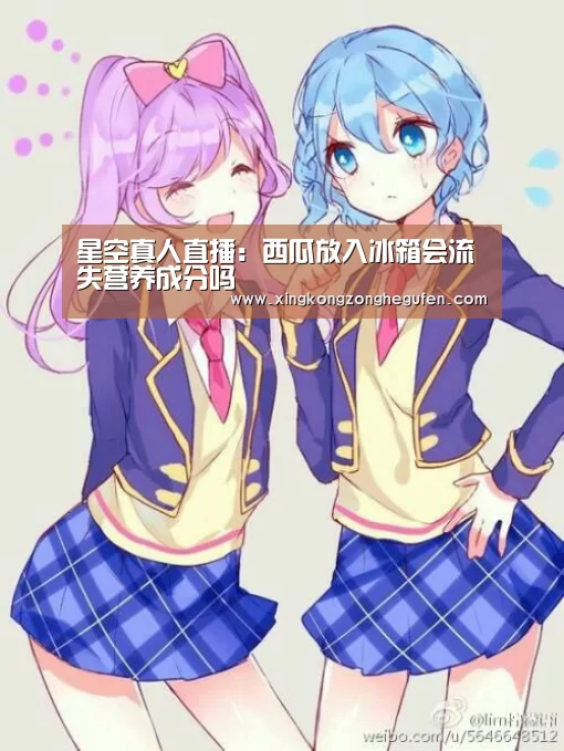 星空真人直播:西瓜放入冰箱会流失营养成分吗(图1) 星空真人