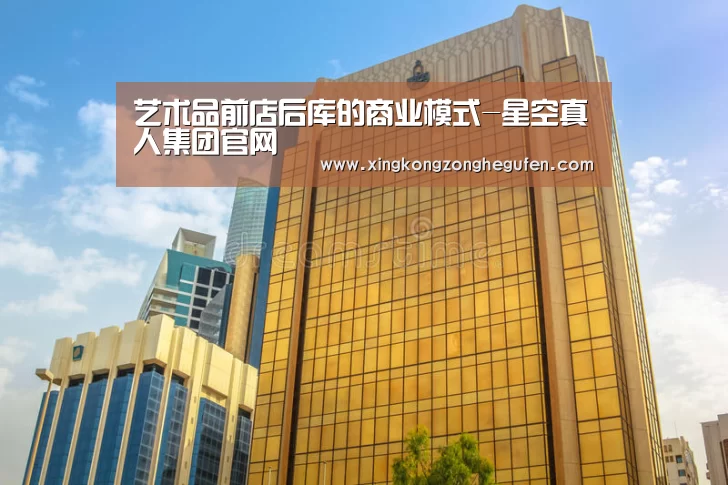 艺术品前店后库的商业模式-星空真人集团官网(图2) 星空真人集团官网