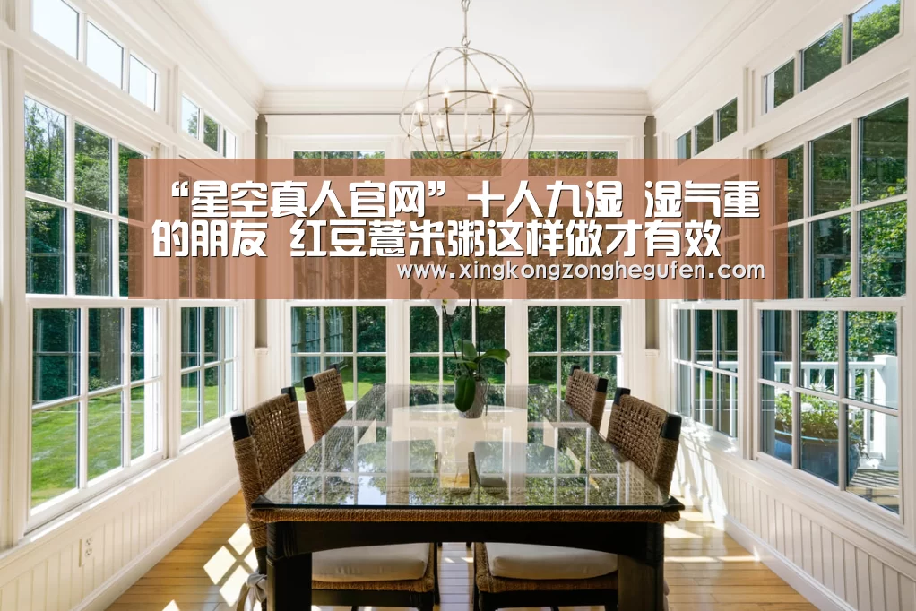 “星空真人官网”十人九湿 湿气重的朋友 红豆薏米粥这样做才有效(图1) 星空真人集团官网