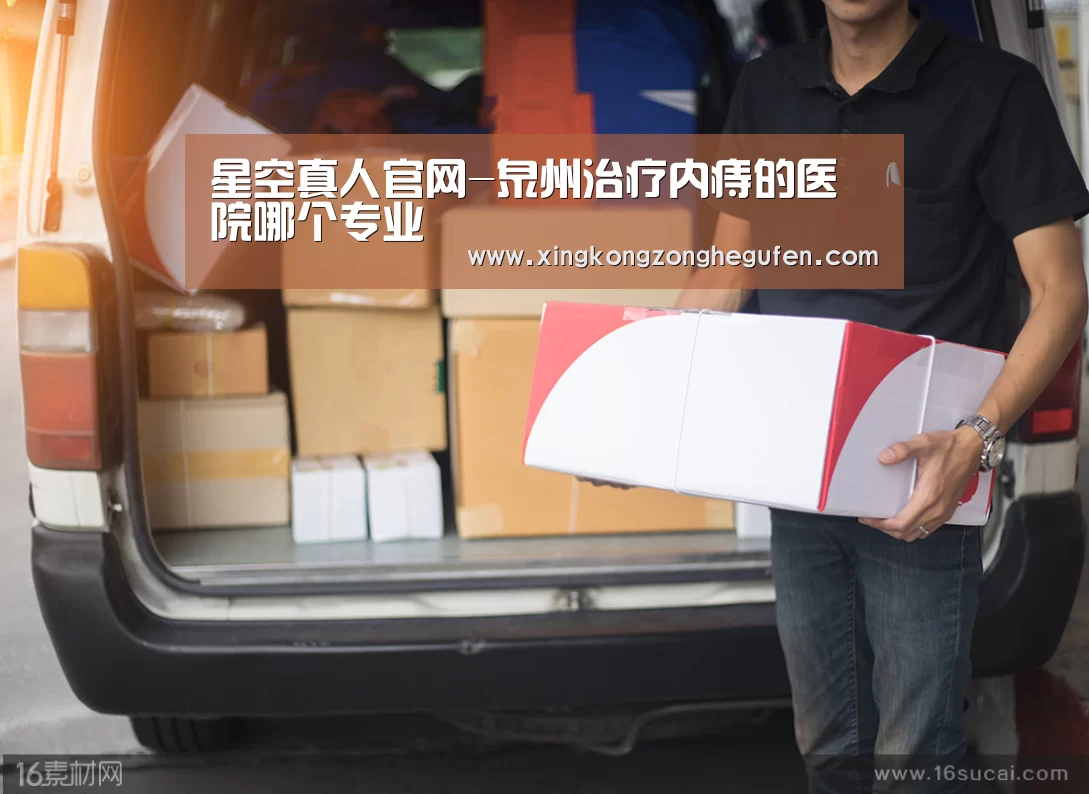星空真人官网-泉州治疗内痔的医院哪个专业(图2) 星空真人集团官网