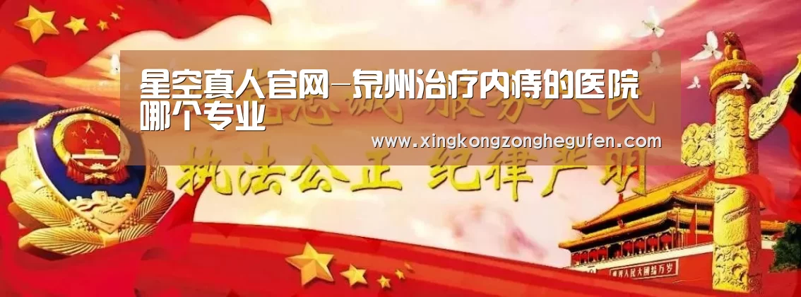 星空真人官网-泉州治疗内痔的医院哪个专业(图4) 星空真人官网