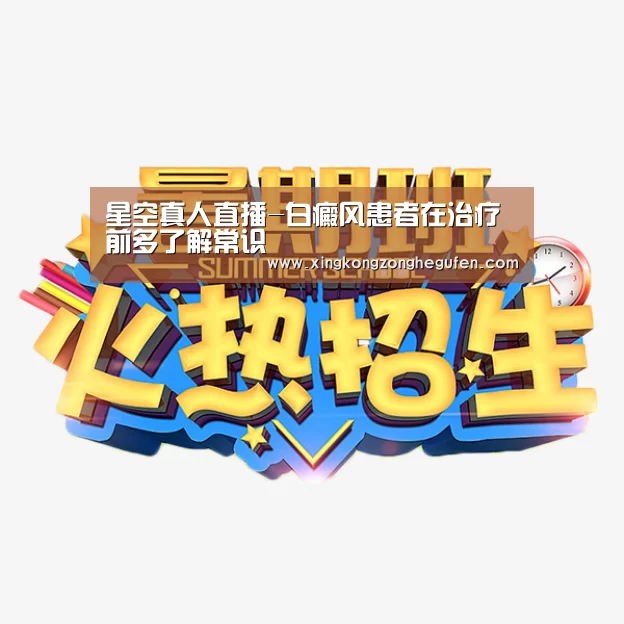 星空真人直播-白癜风患者在治疗前多了解常识(图3) 星空真人官网